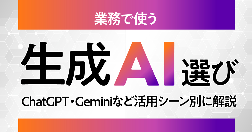 業務で使う生成AI選び｜ChatGPT・Geminiなど活用シーン別に解説